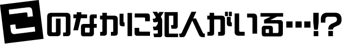このなかに犯人がいる・・・!?