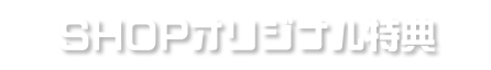 SHOPオリジナル特典